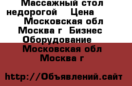 Массажный стол (недорогой) › Цена ­ 1 200 - Московская обл., Москва г. Бизнес » Оборудование   . Московская обл.,Москва г.